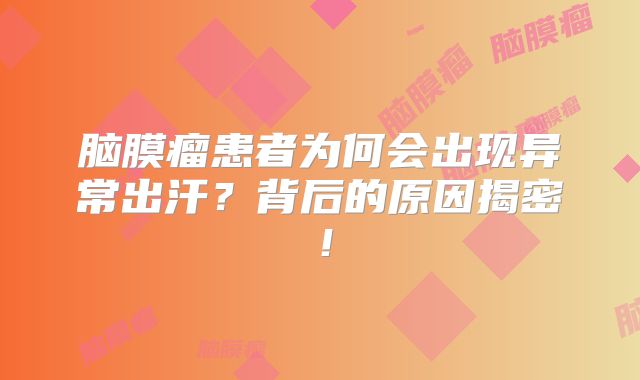 脑膜瘤患者为何会出现异常出汗？背后的原因揭密！