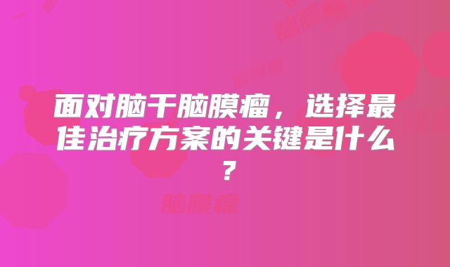 面对脑干脑膜瘤，选择最佳治疗方案的关键是什么？