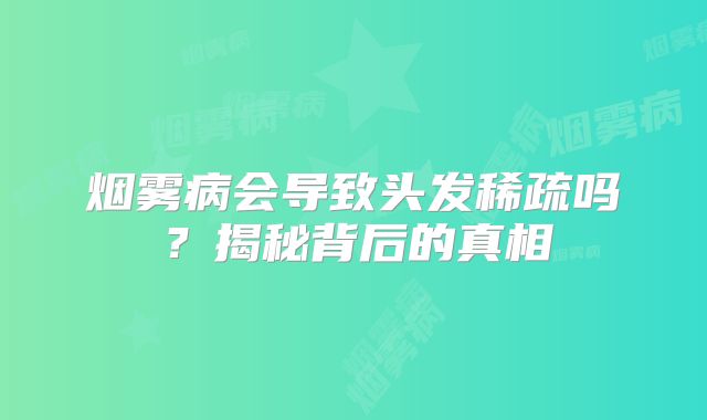 烟雾病会导致头发稀疏吗？揭秘背后的真相