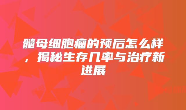 髓母细胞瘤的预后怎么样，揭秘生存几率与治疗新进展