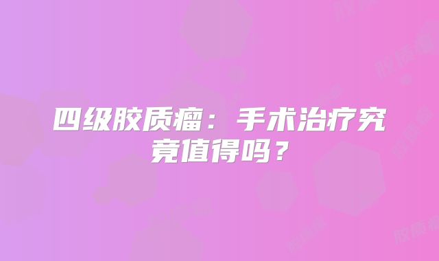 四级胶质瘤：手术治疗究竟值得吗？