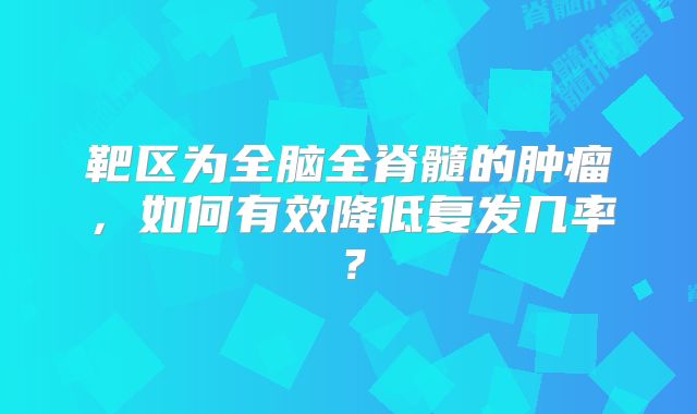 靶区为全脑全脊髓的肿瘤，如何有效降低复发几率？