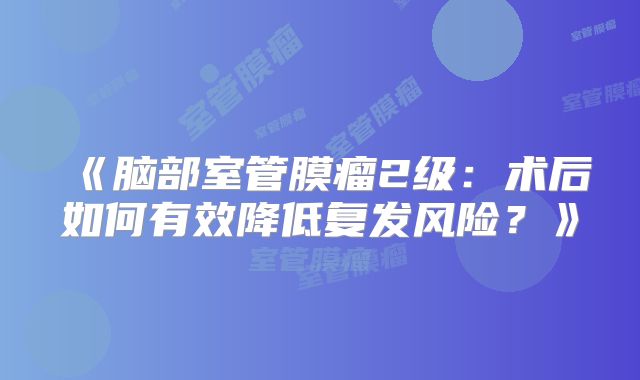 《脑部室管膜瘤2级：术后如何有效降低复发风险？》