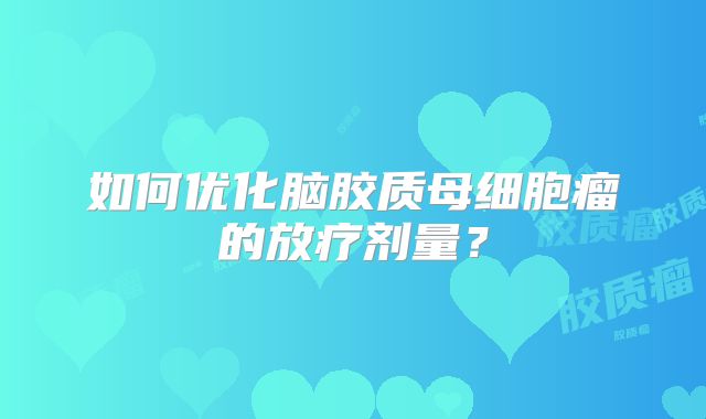 如何优化脑胶质母细胞瘤的放疗剂量？