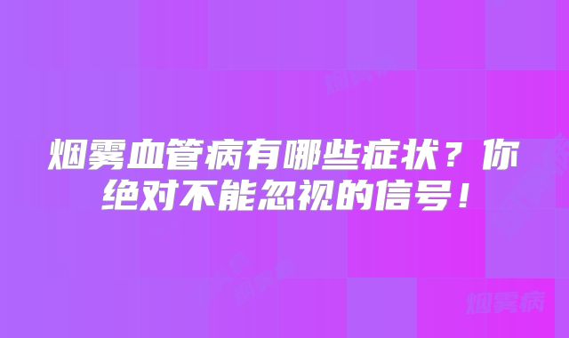 烟雾血管病有哪些症状？你绝对不能忽视的信号！