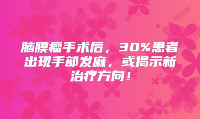 脑膜瘤手术后，30%患者出现手部发麻，或揭示新治疗方向！
