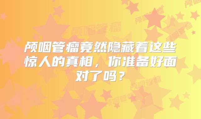 颅咽管瘤竟然隐藏着这些惊人的真相，你准备好面对了吗？