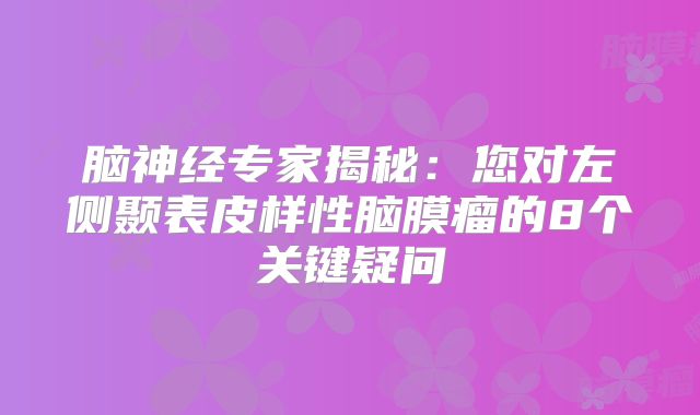 脑神经专家揭秘：您对左侧颞表皮样性脑膜瘤的8个关键疑问