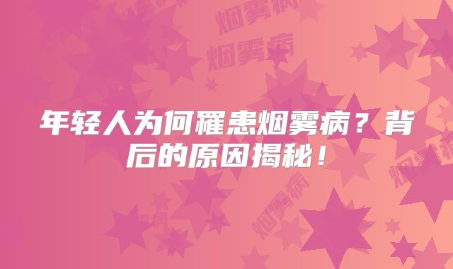 年轻人为何罹患烟雾病？背后的原因揭秘！