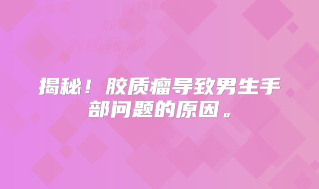 揭秘！胶质瘤导致男生手部问题的原因。