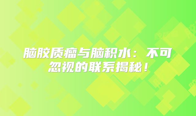 脑胶质瘤与脑积水：不可忽视的联系揭秘！