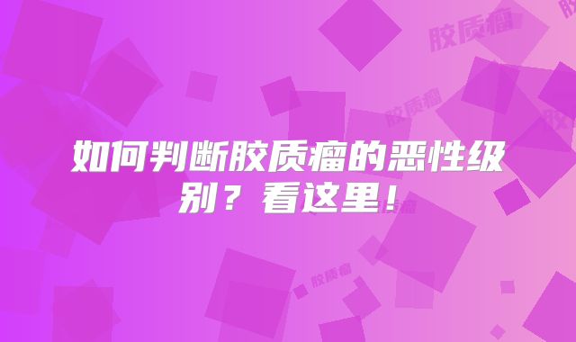 如何判断胶质瘤的恶性级别？看这里！