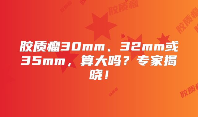 胶质瘤30mm、32mm或35mm，算大吗？专家揭晓！