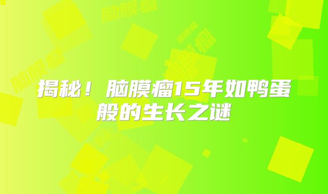 揭秘！脑膜瘤15年如鸭蛋般的生长之谜