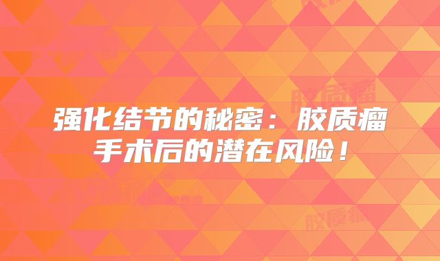 强化结节的秘密：胶质瘤手术后的潜在风险！