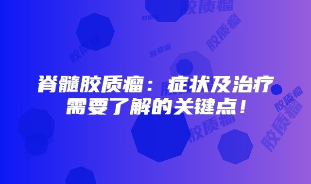脊髓胶质瘤：症状及治疗需要了解的关键点！