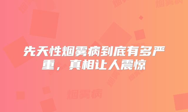 先天性烟雾病到底有多严重，真相让人震惊