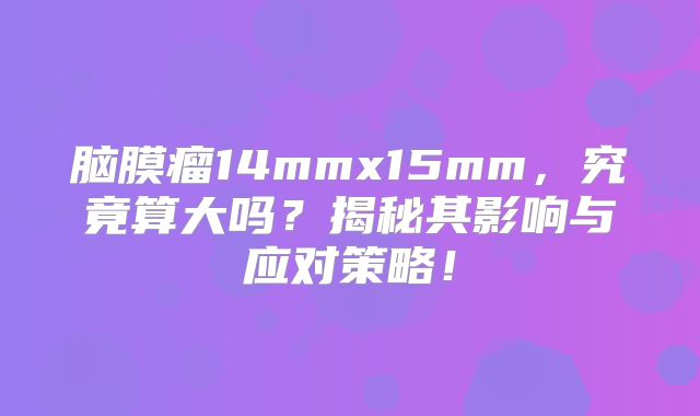 脑膜瘤14mmx15mm，究竟算大吗？揭秘其影响与应对策略！