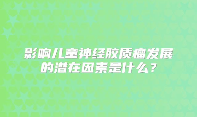 影响儿童神经胶质瘤发展的潜在因素是什么？