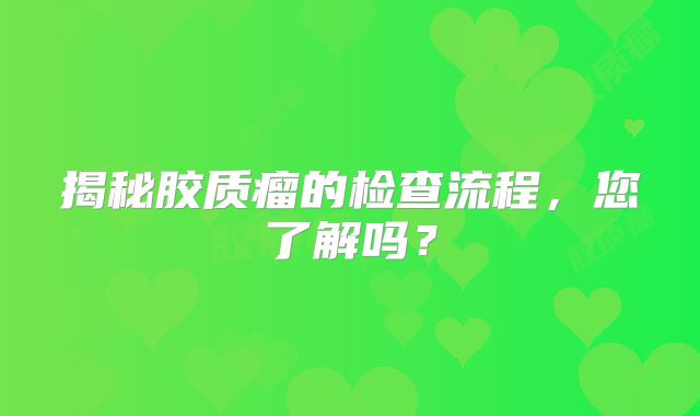 揭秘胶质瘤的检查流程，您了解吗？