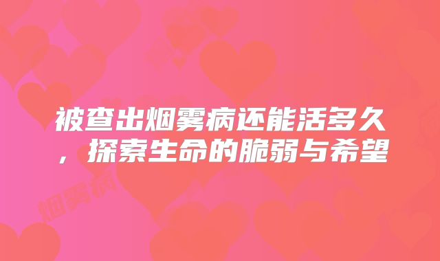 被查出烟雾病还能活多久，探索生命的脆弱与希望