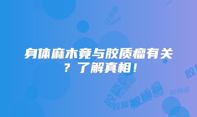 身体麻木竟与胶质瘤有关？了解真相！