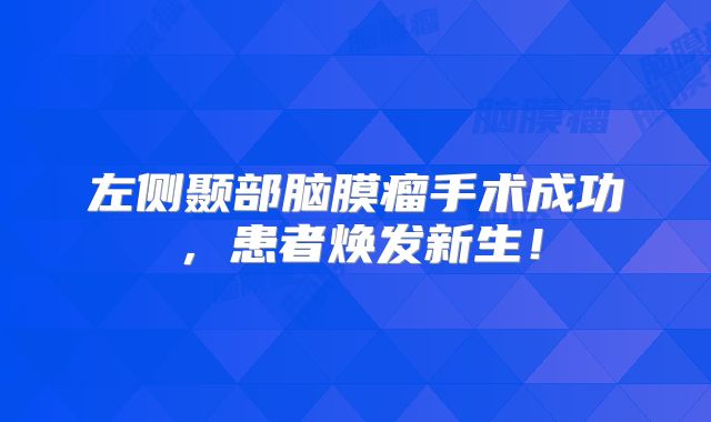 左侧颞部脑膜瘤手术成功，患者焕发新生！