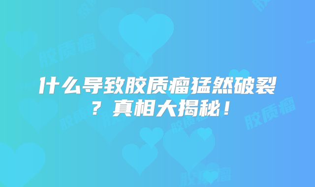 什么导致胶质瘤猛然破裂？真相大揭秘！