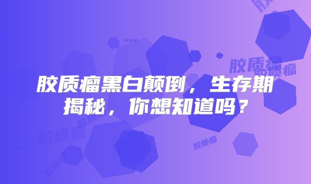 胶质瘤黑白颠倒，生存期揭秘，你想知道吗？