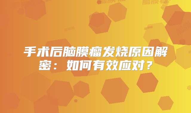 手术后脑膜瘤发烧原因解密：如何有效应对？
