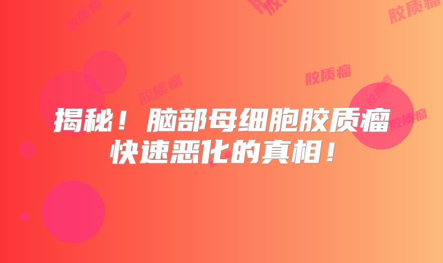 揭秘！脑部母细胞胶质瘤快速恶化的真相！