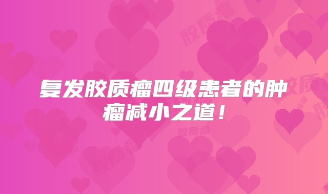 复发胶质瘤四级患者的肿瘤减小之道！