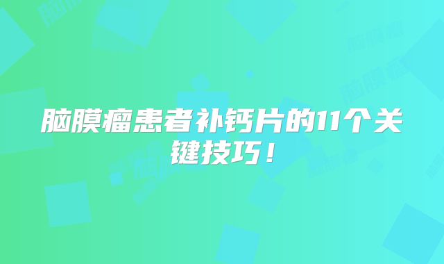 脑膜瘤患者补钙片的11个关键技巧！
