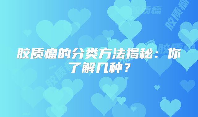 胶质瘤的分类方法揭秘：你了解几种？