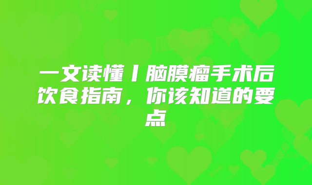 一文读懂丨脑膜瘤手术后饮食指南，你该知道的要点