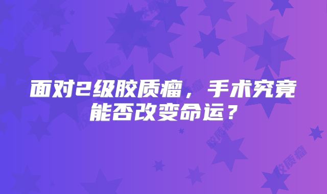 面对2级胶质瘤，手术究竟能否改变命运？