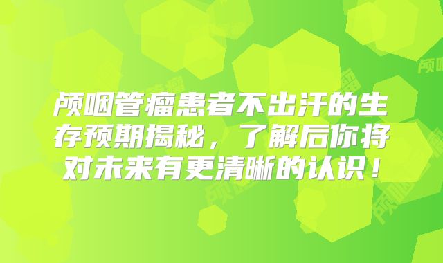 颅咽管瘤患者不出汗的生存预期揭秘，了解后你将对未来有更清晰的认识！