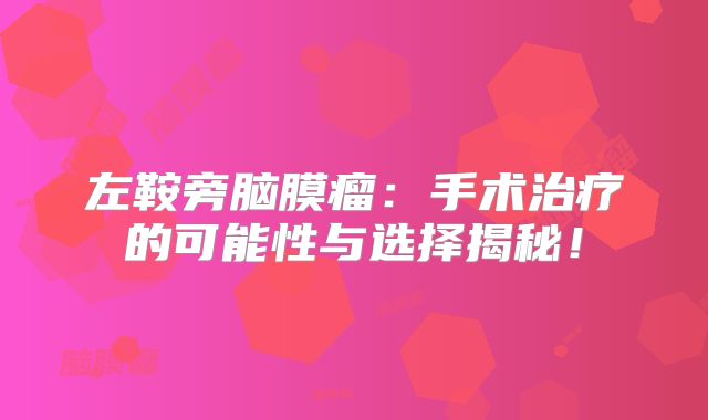 左鞍旁脑膜瘤：手术治疗的可能性与选择揭秘！