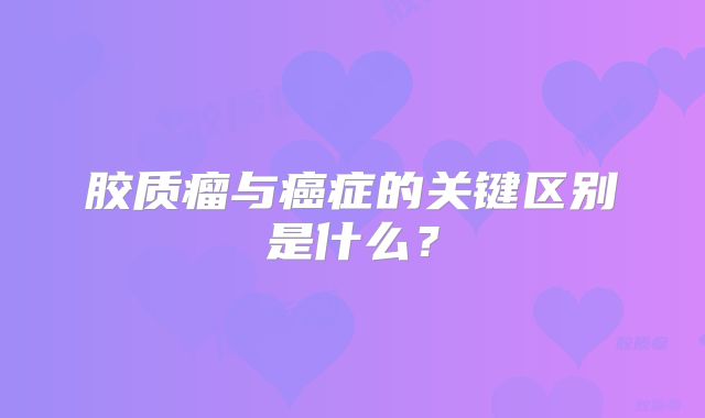 胶质瘤与癌症的关键区别是什么？
