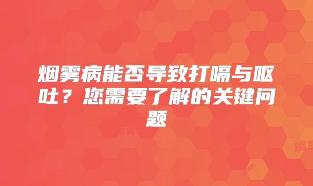 烟雾病能否导致打嗝与呕吐？您需要了解的关键问题