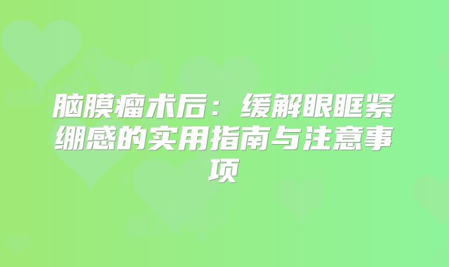 脑膜瘤术后：缓解眼眶紧绷感的实用指南与注意事项