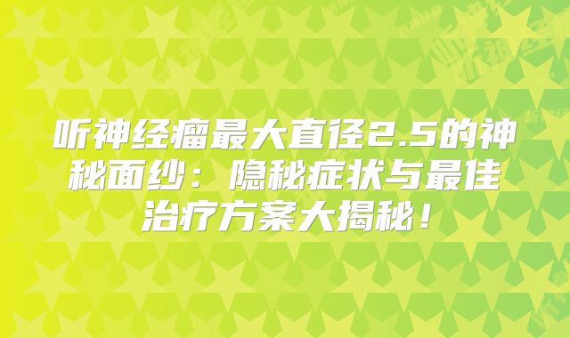 听神经瘤最大直径2.5的神秘面纱：隐秘症状与最佳治疗方案大揭秘！