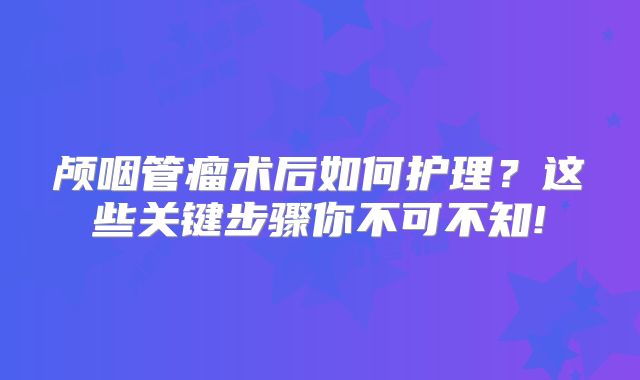 颅咽管瘤术后如何护理？这些关键步骤你不可不知!