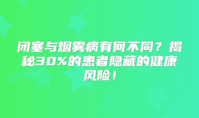 闭塞与烟雾病有何不同？揭秘30%的患者隐藏的健康风险！