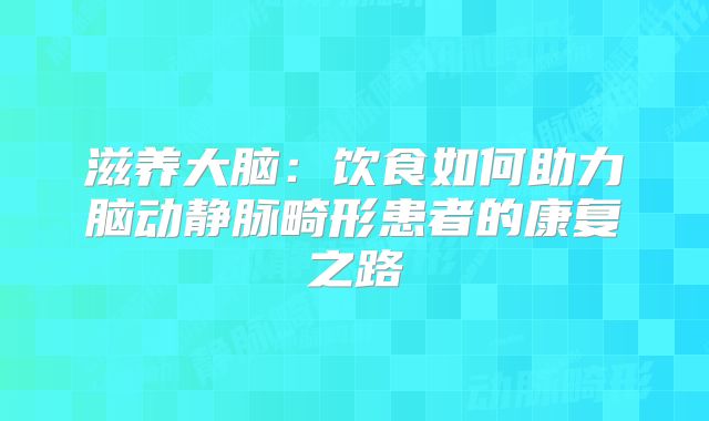 滋养大脑：饮食如何助力脑动静脉畸形患者的康复之路