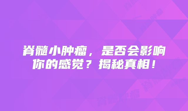 脊髓小肿瘤，是否会影响你的感觉？揭秘真相！