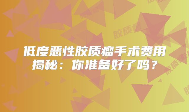 低度恶性胶质瘤手术费用揭秘：你准备好了吗？