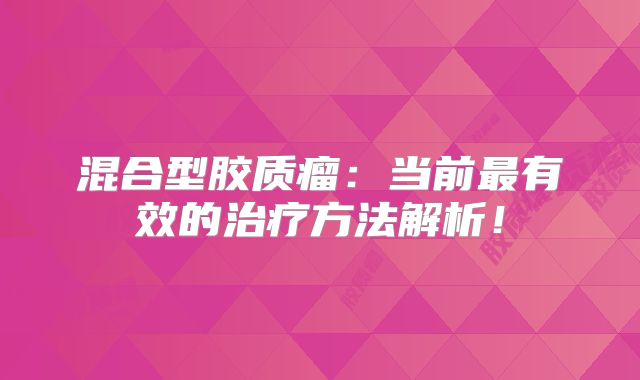 混合型胶质瘤：当前最有效的治疗方法解析！