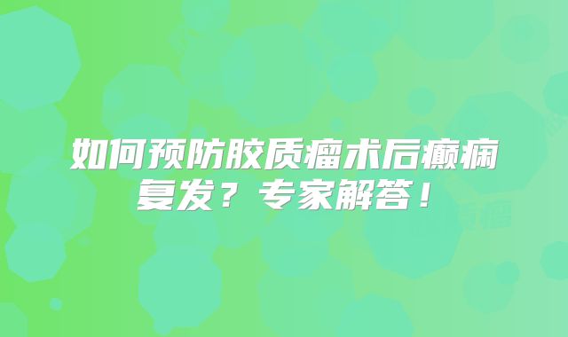 如何预防胶质瘤术后癫痫复发？专家解答！