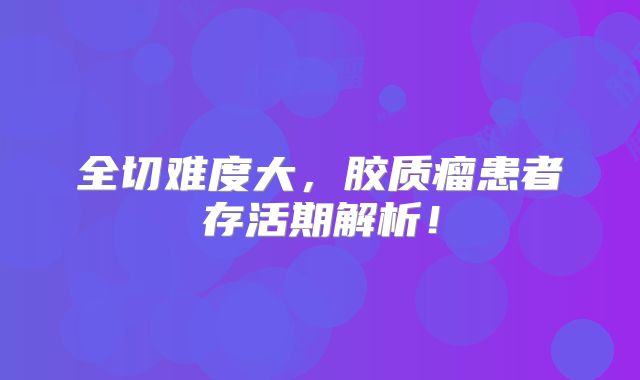 全切难度大，胶质瘤患者存活期解析！